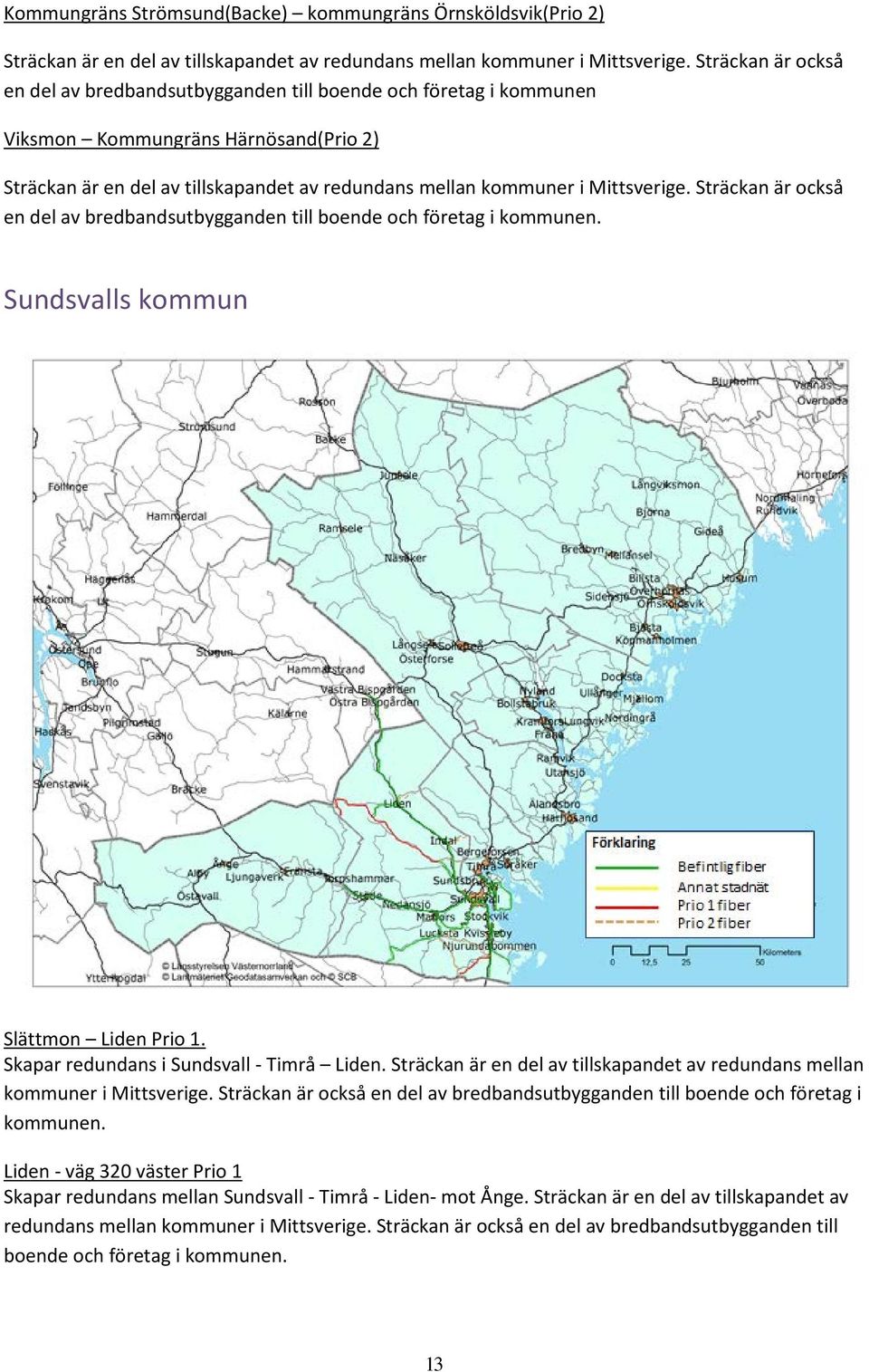 Mittsverige. Sträckan är också en del av bredbandsutbygganden till boende och företag i kommunen. Sundsvalls kommun Slättmon Liden Prio 1. Skapar redundans i Sundsvall - Timrå Liden.