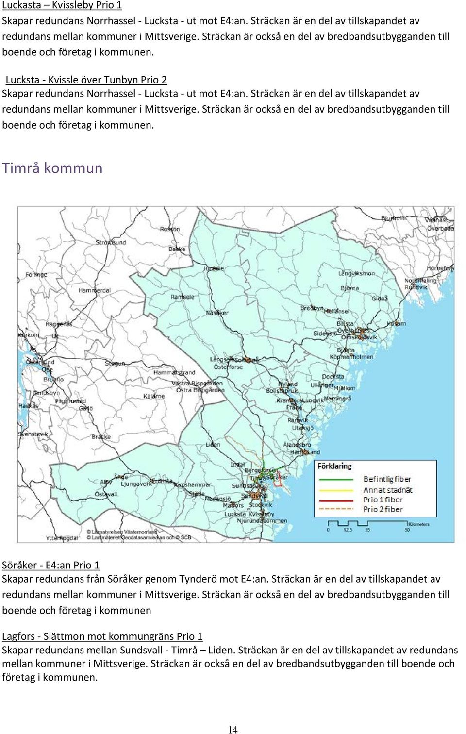 Sträckan är en del av tillskapandet av redundans mellan kommuner i Mittsverige. Sträckan är också en del av bredbandsutbygganden till boende och företag i kommunen.