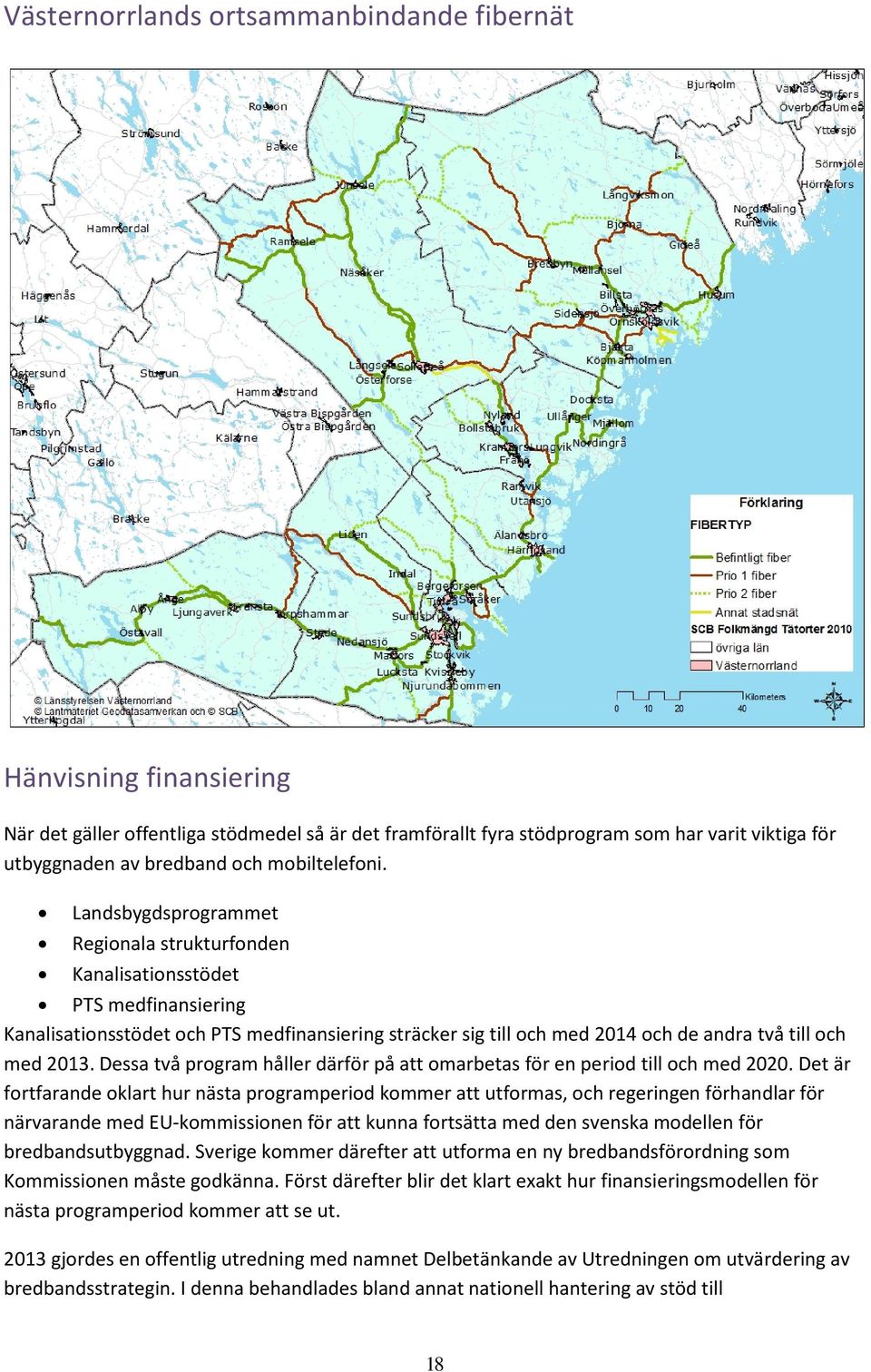 Landsbygdsprogrammet Regionala strukturfonden Kanalisationsstödet PTS medfinansiering Kanalisationsstödet och PTS medfinansiering sträcker sig till och med 2014 och de andra två till och med 2013.