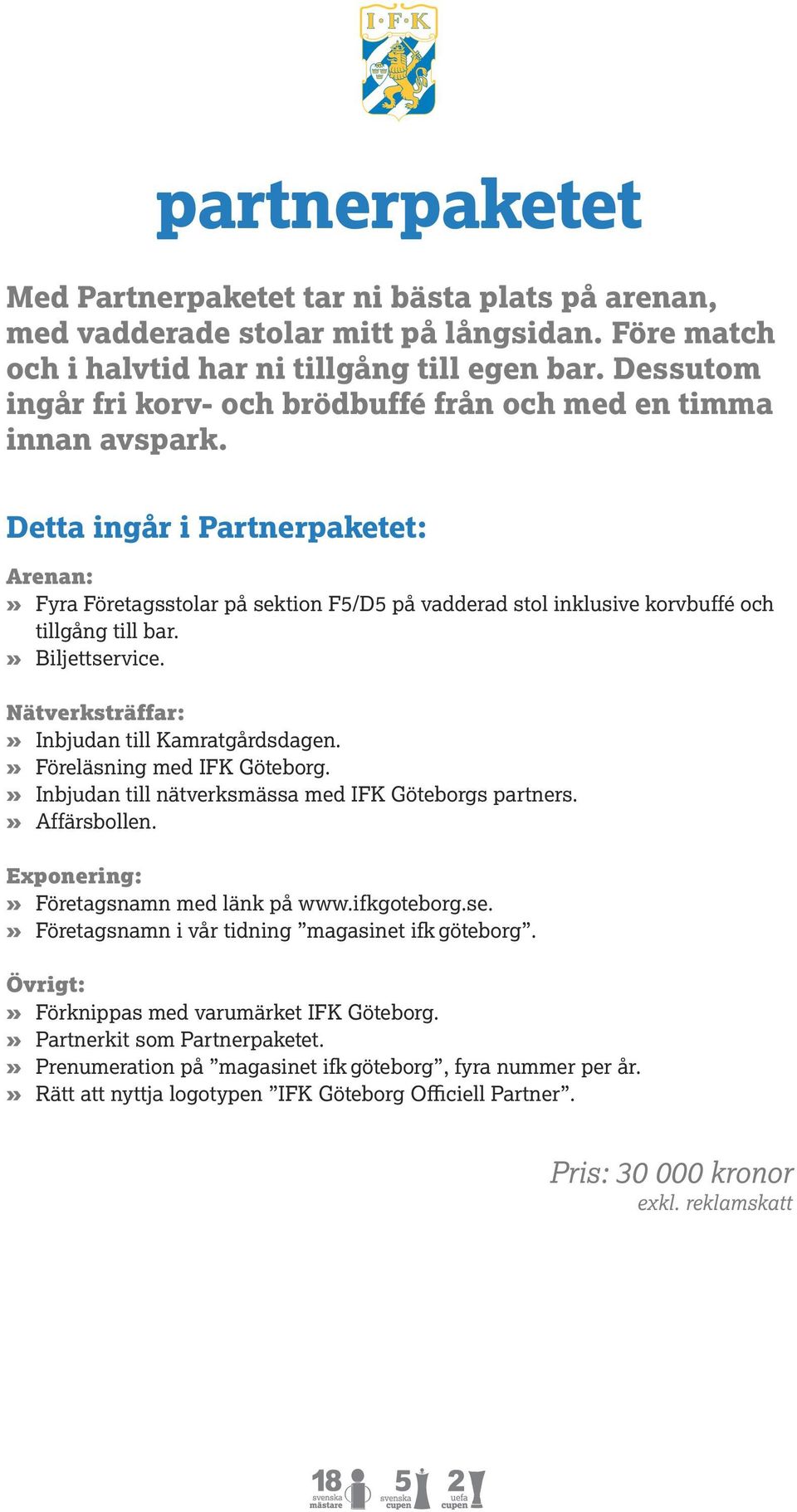 Detta ingår i Partnerpaketet: Arenan:» Fyra Företagsstolar på sektion F5/D5 på vadderad stol inklusive korvbuffé och tillgång till bar.» Biljettservice.