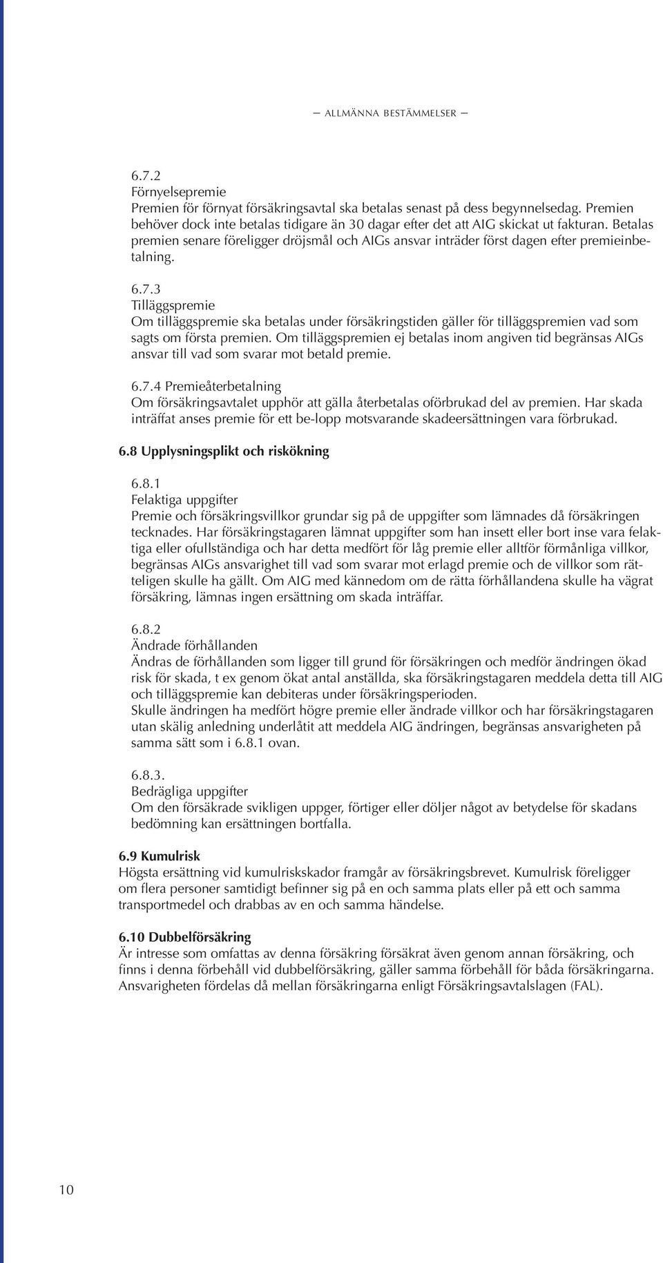 6.7.3 Tilläggspremie Om tilläggspremie ska betalas under försäkringstiden gäller för tilläggspremien vad som sagts om första premien.