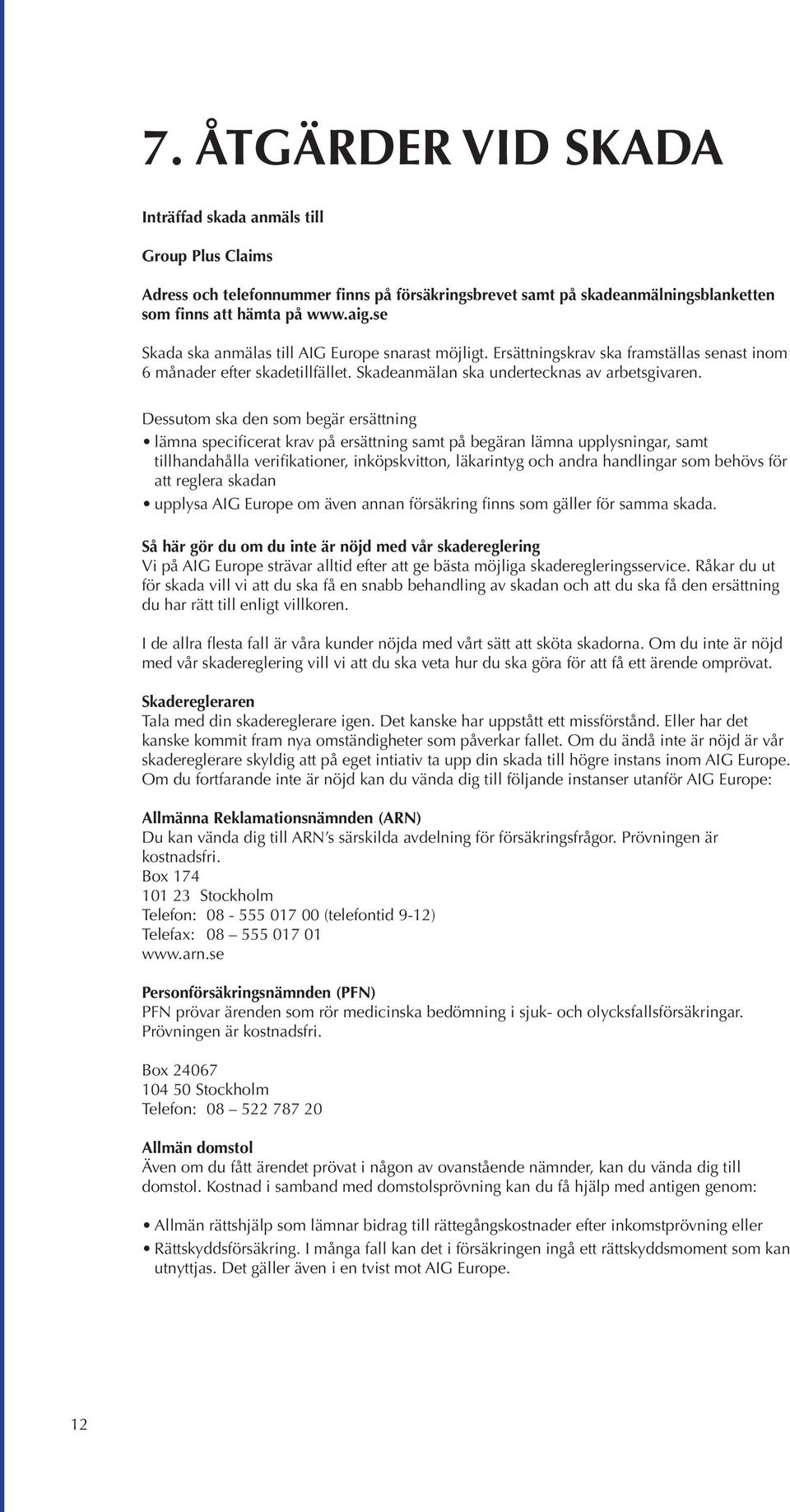 Dessutom ska den som begär ersättning lämna specificerat krav på ersättning samt på begäran lämna upplysningar, samt tillhandahålla verifikationer, inköpskvitton, läkarintyg och andra handlingar som
