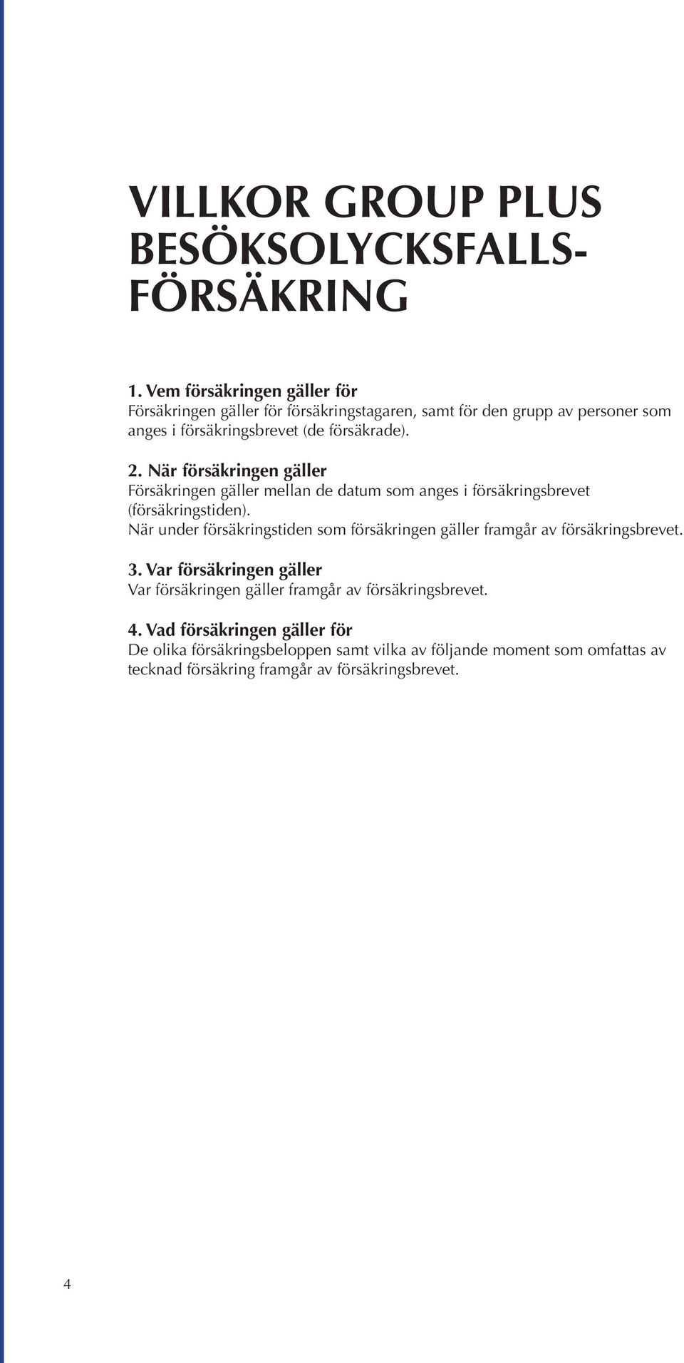 När försäkringen gäller Försäkringen gäller mellan de datum som anges i försäkringsbrevet (försäkringstiden).