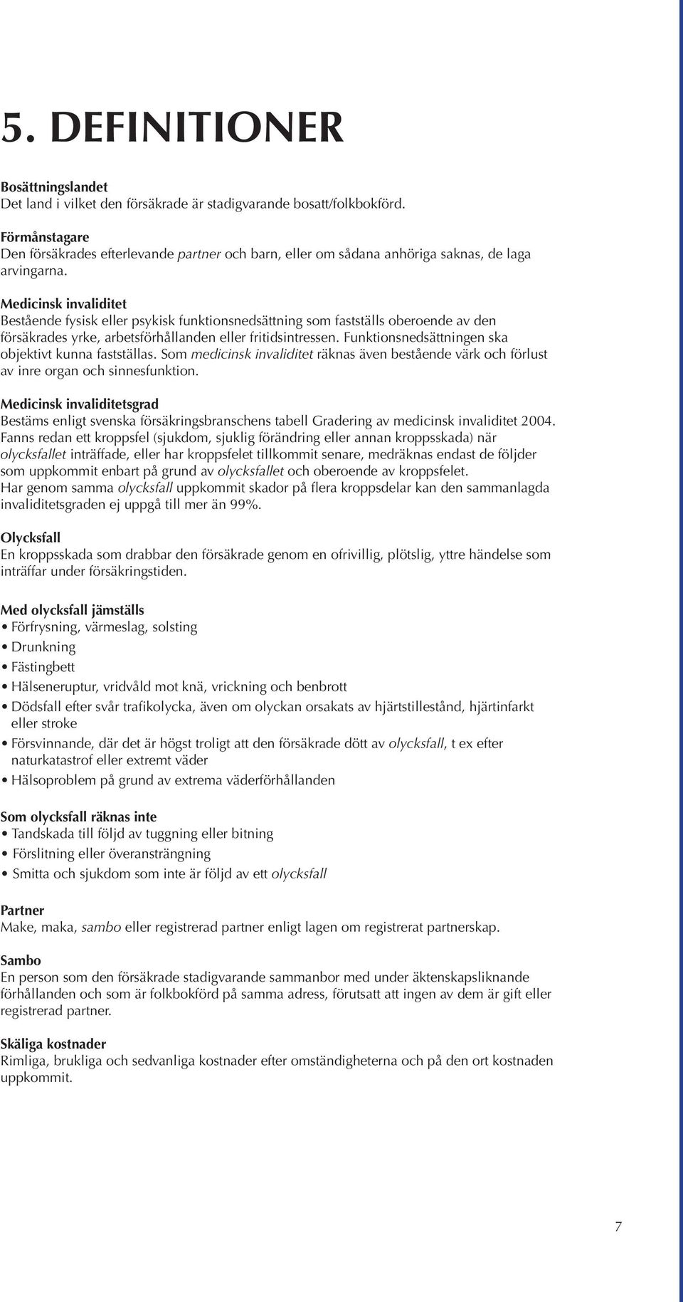 Medicinsk invaliditet Bestående fysisk eller psykisk funktionsnedsättning som fastställs oberoende av den försäkrades yrke, arbetsförhållanden eller fritidsintressen.