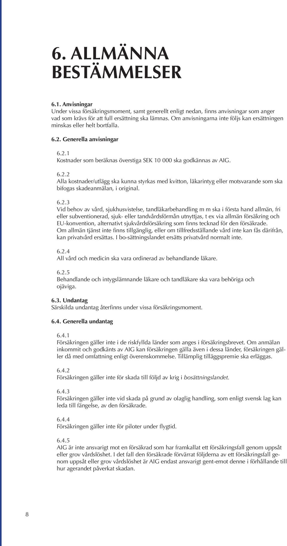 Generella anvisningar 6.2.1 Kostnader som beräknas överstiga SEK 10 000 ska godkännas av AIG. 6.2.2 Alla kostnader/utlägg ska kunna styrkas med kvitton, läkarintyg eller motsvarande som ska bifogas skadeanmälan, i original.