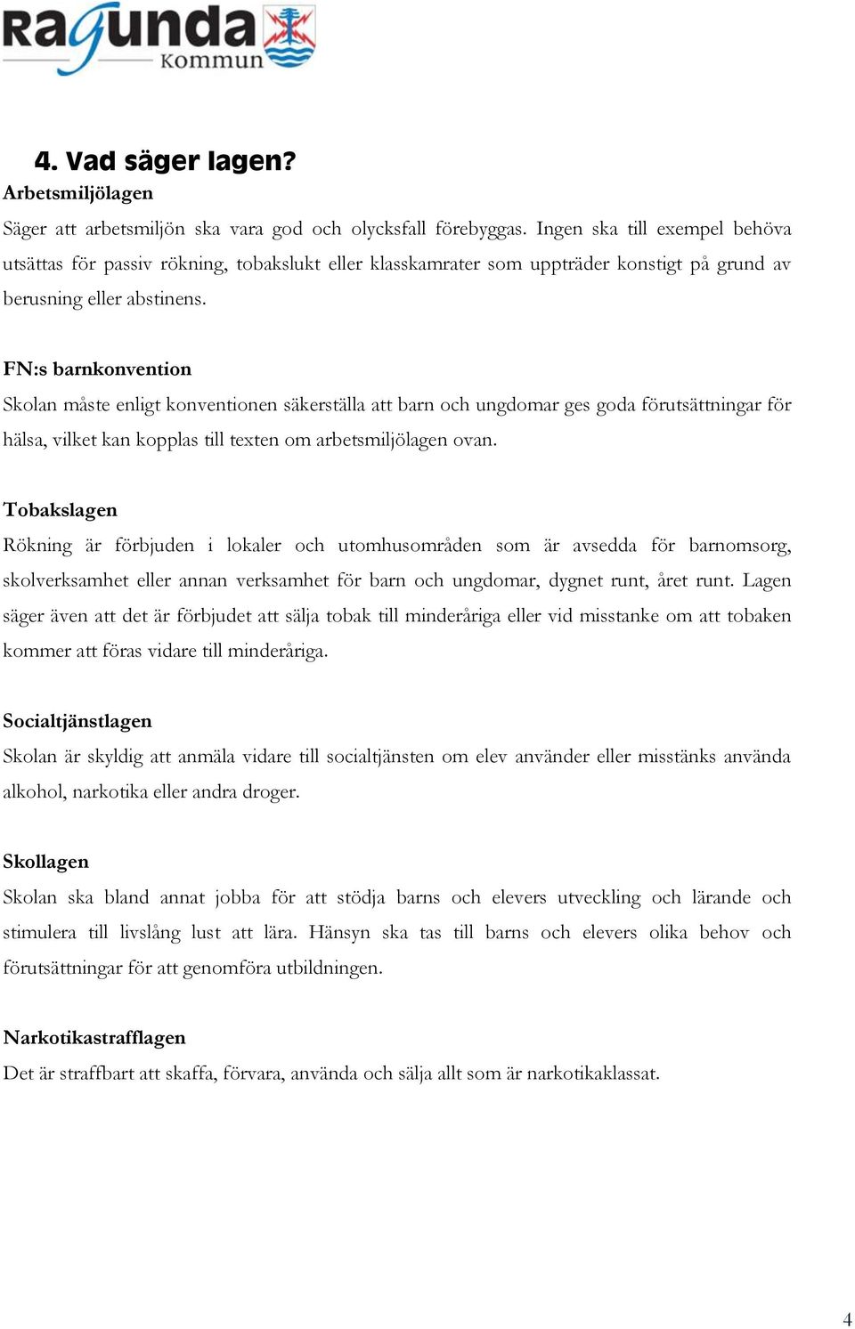 FN:s barnkonvention Skolan måste enligt konventionen säkerställa att barn och ungdomar ges goda förutsättningar för hälsa, vilket kan kopplas till texten om arbetsmiljölagen ovan.