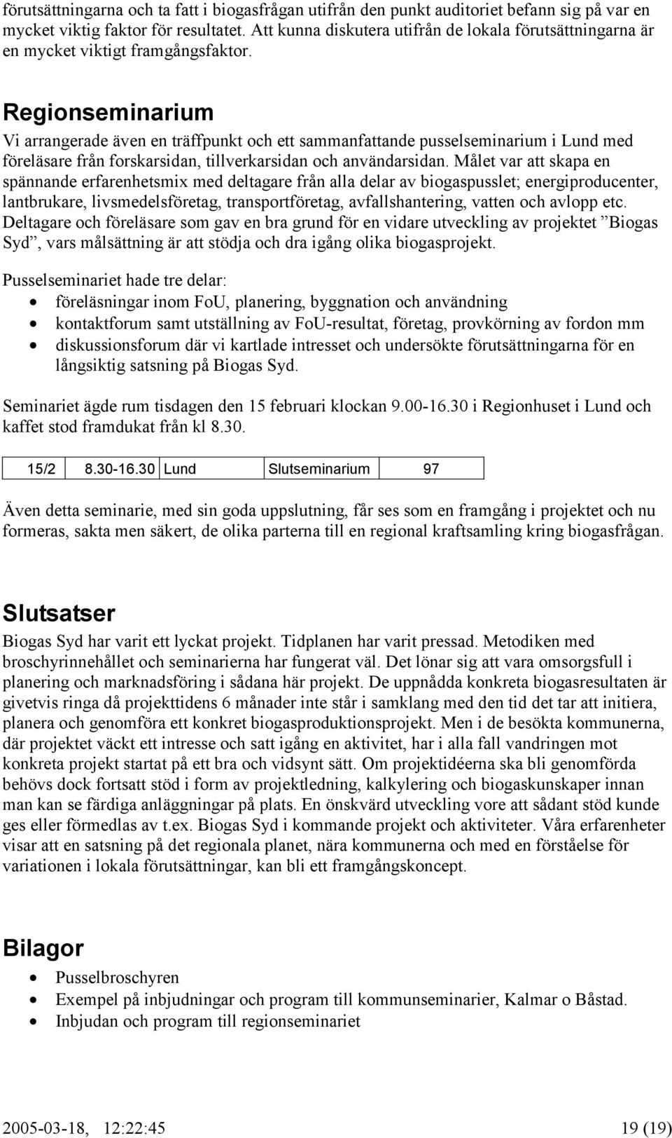 Regionseminarium Vi arrangerade även en träffpunkt och ett sammanfattande pusselseminarium i Lund med föreläsare från forskarsidan, tillverkarsidan och användarsidan.