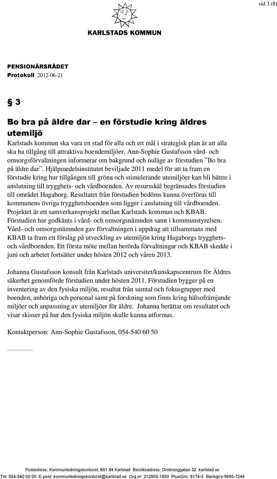 Hjälpmedelsinstitutet beviljade 2011 medel för att ta fram en förstudie kring hur tillgången till gröna och stimulerande utemiljöer kan bli bättre i anslutning till trygghets- och vårdboenden.