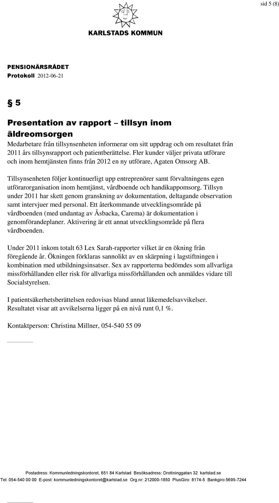 Tillsynsenheten följer kontinuerligt upp entreprenörer samt förvaltningens egen utförarorganisation inom hemtjänst, vårdboende och handikappomsorg.