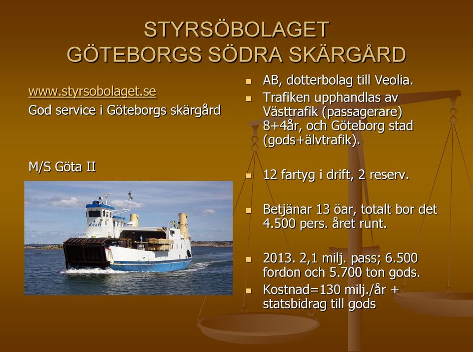 Trafiken upphandlas av Västtrafik (passagerare) 8+4år, och Göteborg stad (gods+älvtrafik).