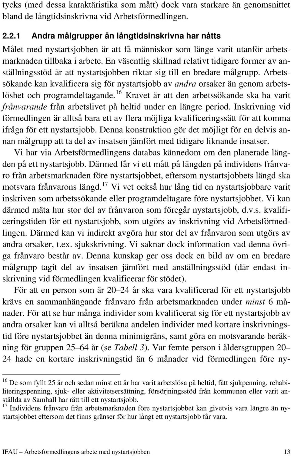 En väsentlig skillnad relativt tidigare former av anställningsstöd är att nystartsjobben riktar sig till en bredare målgrupp.
