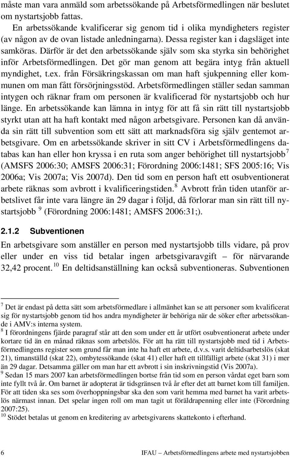Därför är det den arbetssökande själv som ska styrka sin behörighet inför Arbetsförmedlingen. Det gör man genom att begära intyg från aktuell myndighet, t.ex.