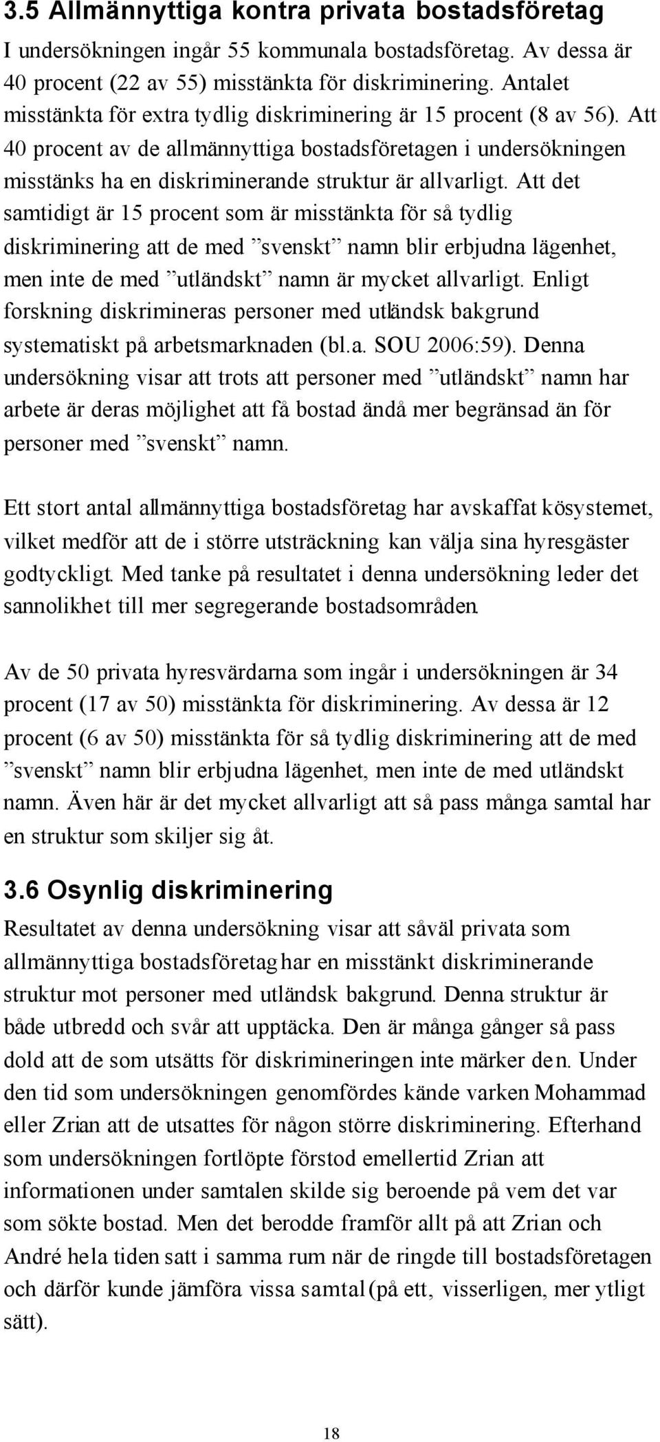 Att det samtidigt är 15 procent som är misstänkta för så tydlig diskriminering att de med svenskt namn blir erbjudna lägenhet, men inte de med utländskt namn är mycket allvarligt.