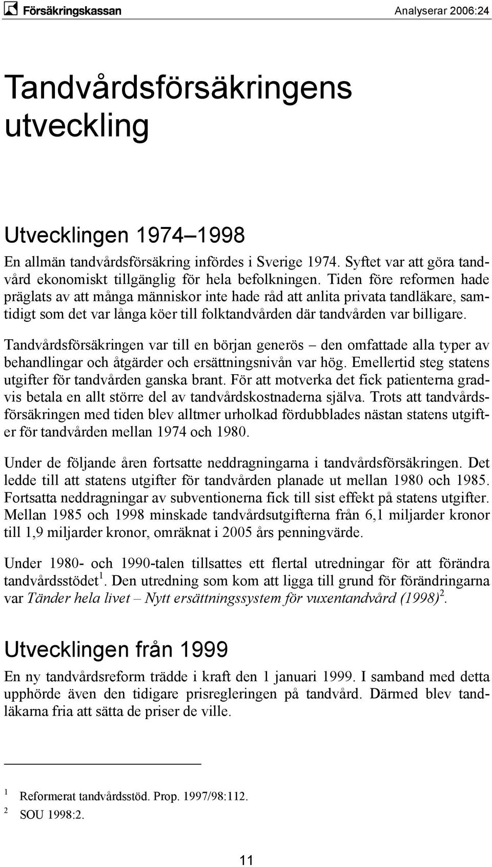 Tandvårdsförsäkringen var till en början generös den omfattade alla typer av behandlingar och åtgärder och ersättningsnivån var hög. Emellertid steg statens utgifter för tandvården ganska brant.