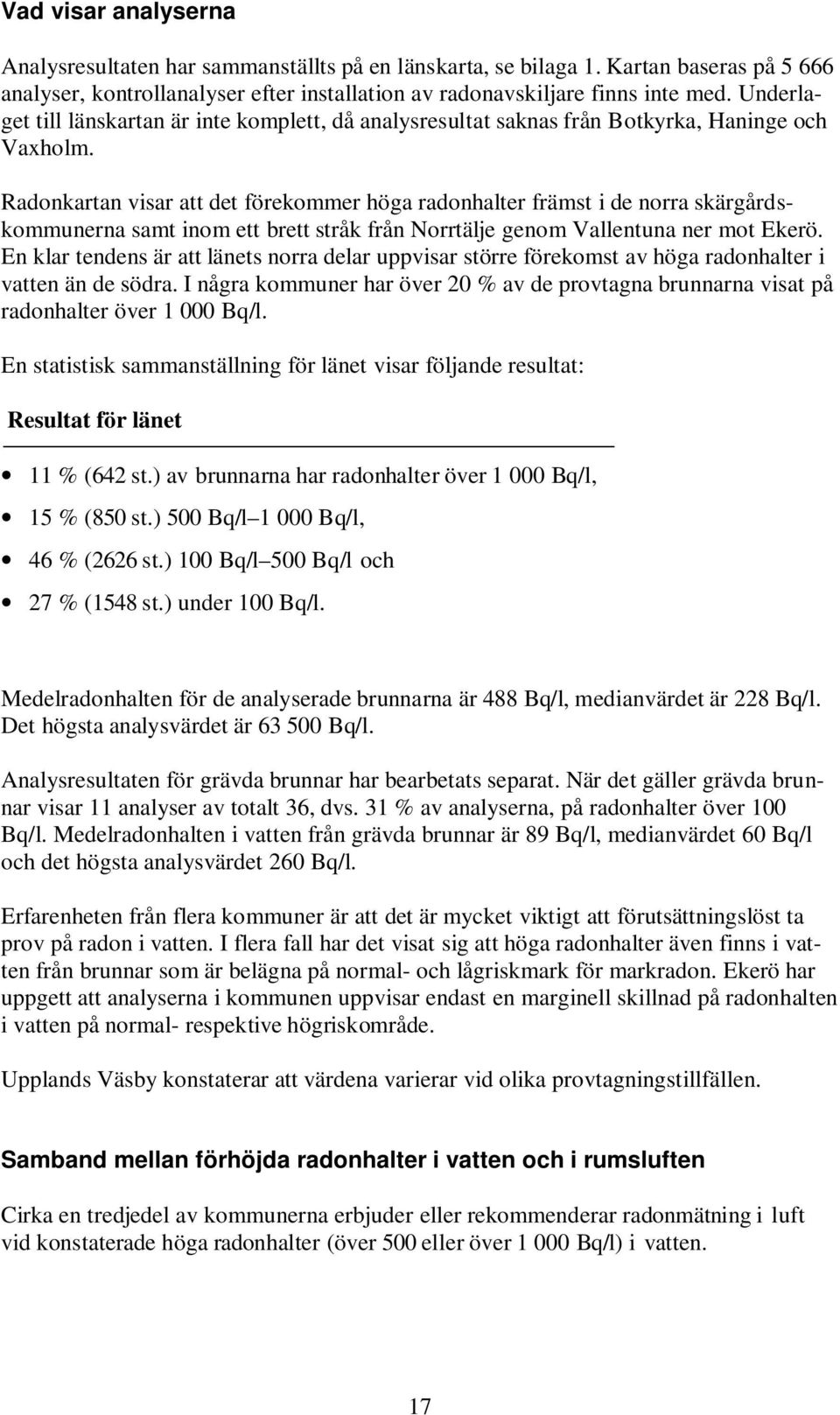 Radonkartan visar att det förekommer höga radonhalter främst i de norra skärgårdskommunerna samt inom ett brett stråk från Norrtälje genom Vallentuna ner mot Ekerö.