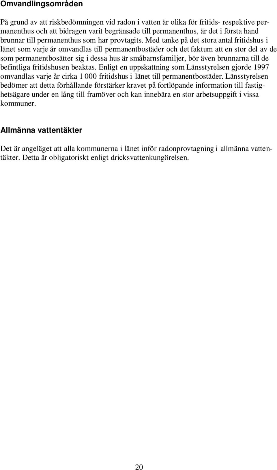 Med tanke på det stora antal fritidshus i länet som varje år omvandlas till permanentbostäder och det faktum att en stor del av de som permanentbosätter sig i dessa hus är småbarnsfamiljer, bör även