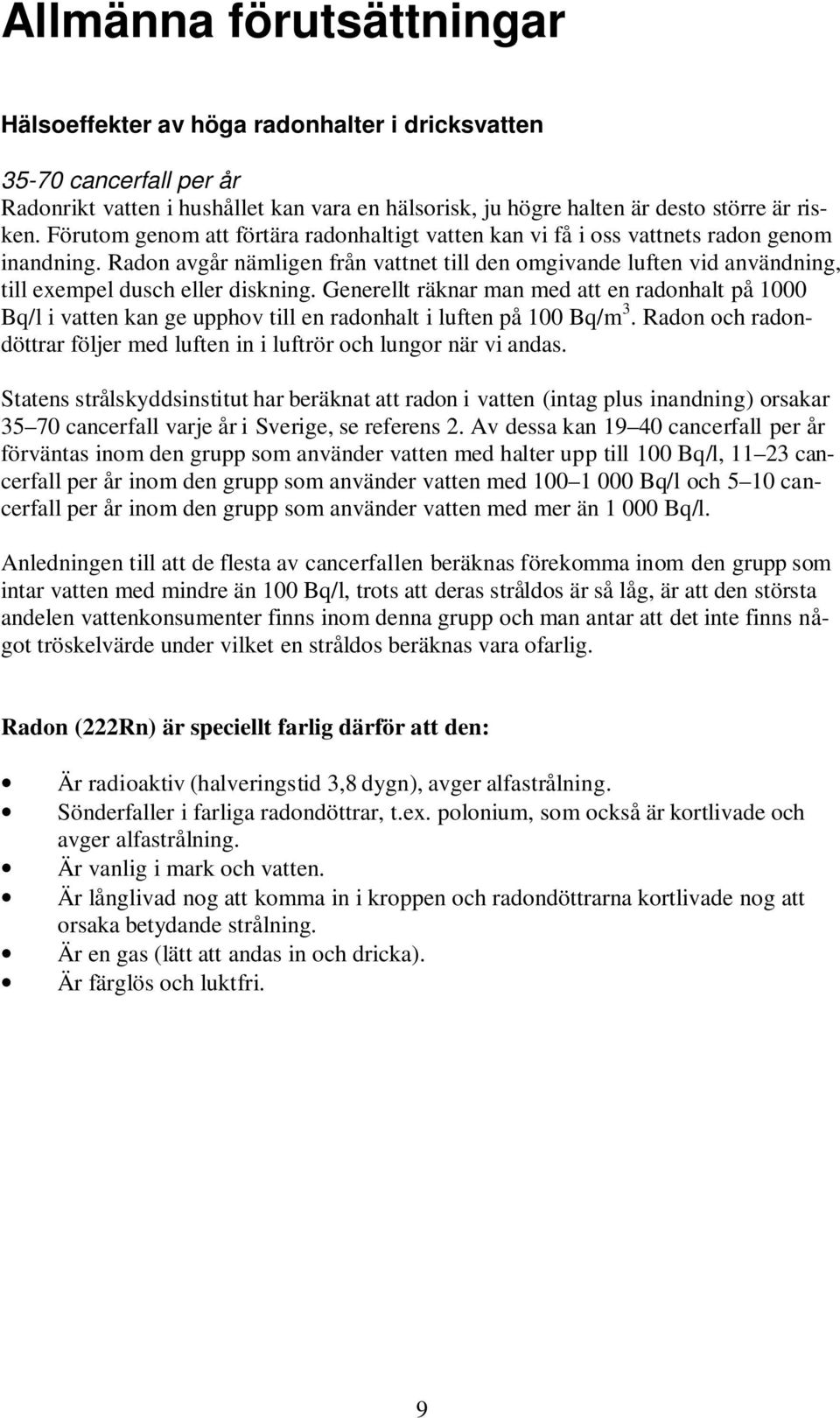 Radon avgår nämligen från vattnet till den omgivande luften vid användning, till exempel dusch eller diskning.