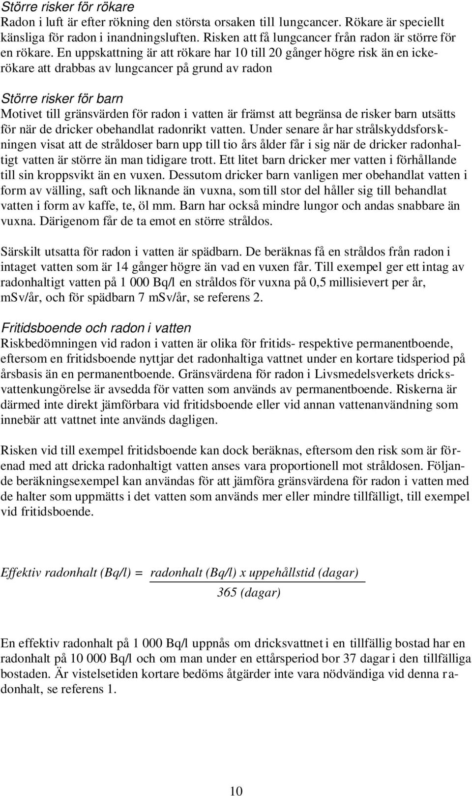 En uppskattning är att rökare har 10 till 20 gånger högre risk än en ickerökare att drabbas av lungcancer på grund av radon Större risker för barn Motivet till gränsvärden för radon i vatten är