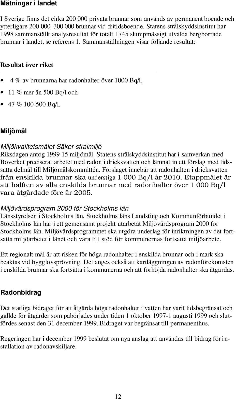 Sammanställningen visar följande resultat: Resultat över riket 4 % av brunnarna har radonhalter över 1000 Bq/l, 11 % mer än 500 Bq/l och 47 % 100-500 Bq/l.