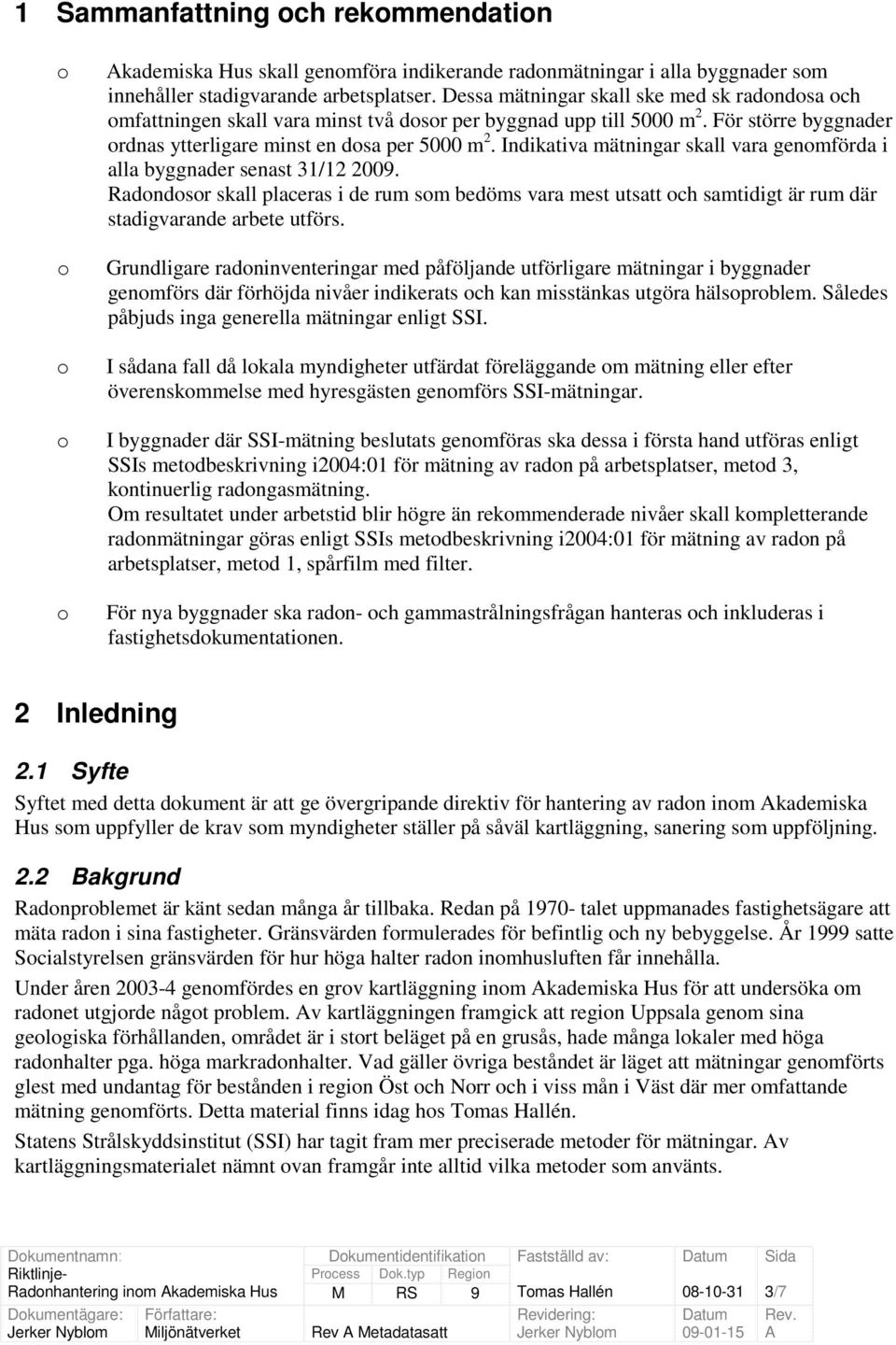 Indikativa mätningar skall vara genmförda i alla byggnader senast 31/12 2009. Radndsr skall placeras i de rum sm bedöms vara mest utsatt ch samtidigt är rum där stadigvarande arbete utförs.