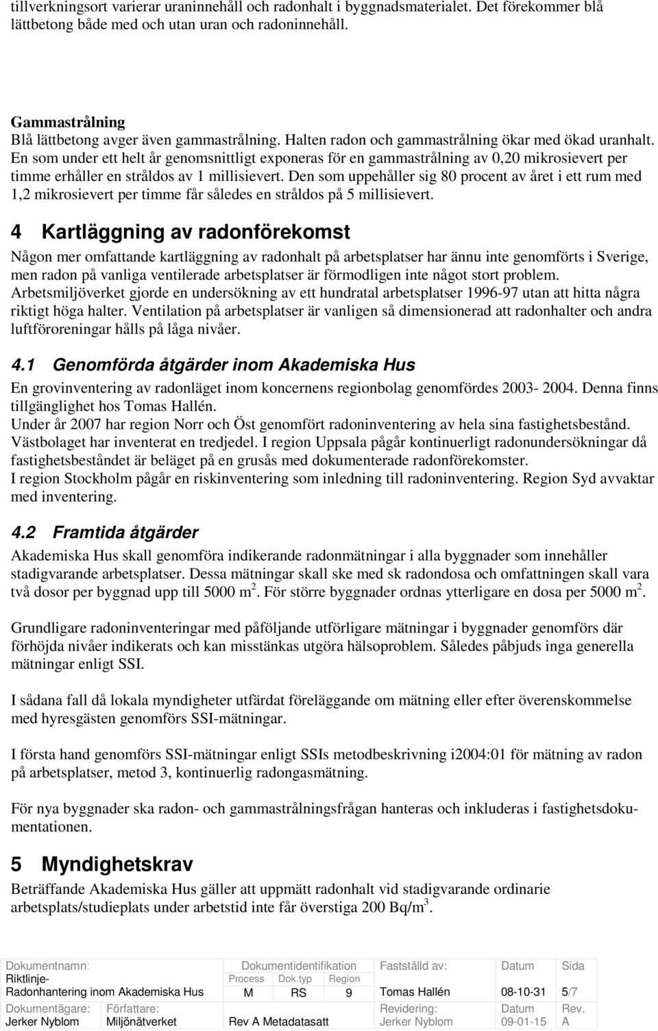 Den sm uppehåller sig 80 prcent av året i ett rum med 1,2 mikrsievert per timme får således en strålds på 5 millisievert.