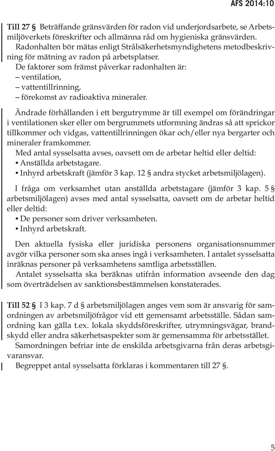 De faktorer som främst påverkar radonhalten är: ventilation, vattentillrinning, förekomst av radioaktiva mineraler.