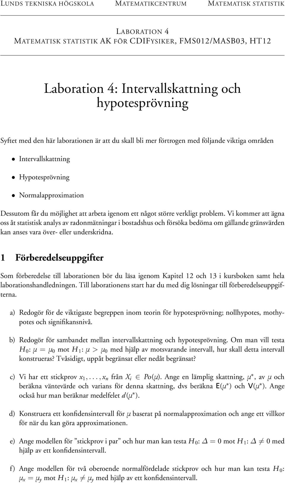verkligt problem. Vi kommer att ägna oss åt statistisk analys av radonmätningar i bostadshus och försöka bedöma om gällande gränsvärden kan anses vara över- eller underskridna.