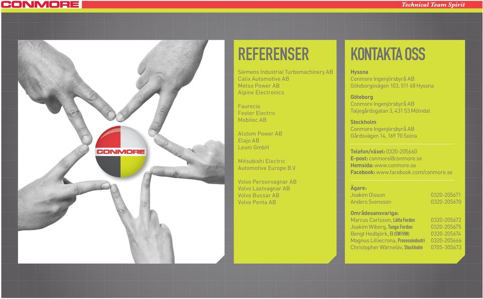 V Volvo Personvagnar AB Volvo Lastvagnar AB Volvo Bussar AB Volvo Penta AB KONTAKTA OSS Hyssna Göteborgsvägen 103, 511 68 Hyssna Göteborg Taljegårdsgatan 3, 431 53 Mölndal Stockholm Gårdsvägen 14,