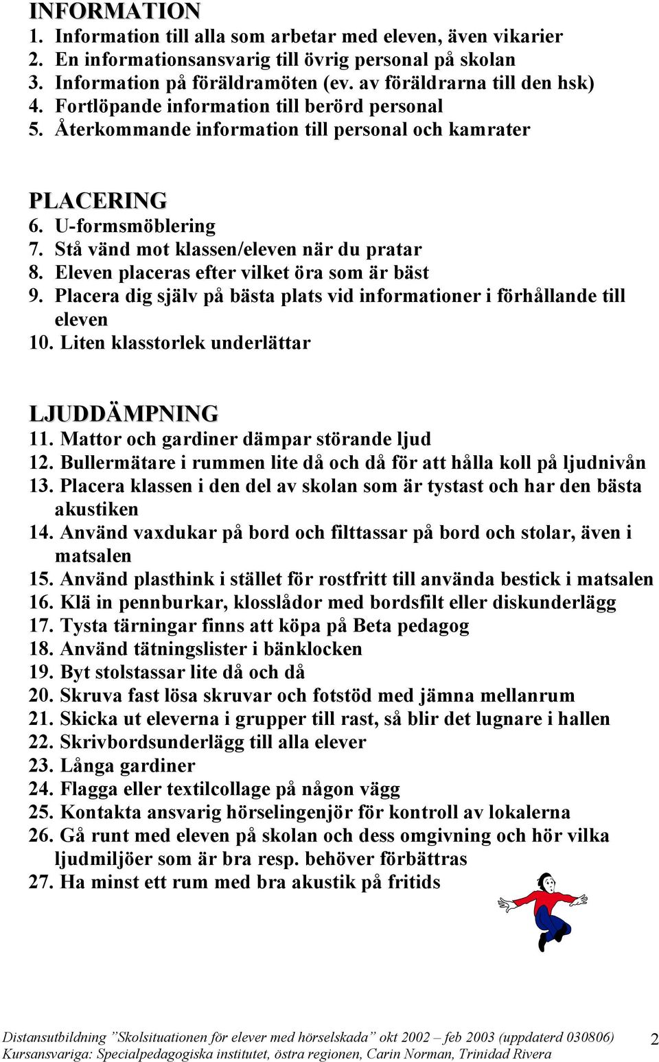 Eleven placeras efter vilket öra som är bäst 9. Placera dig själv på bästa plats vid informationer i förhållande till eleven 10. Liten klasstorlek underlättar LJUDDÄMPNING 11.