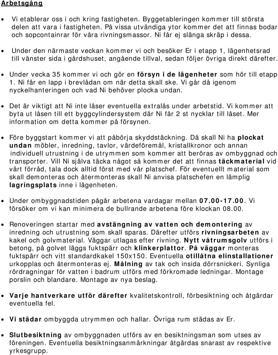 Under den närmaste veckan kommer vi och besöker Er i etapp 1, lägenhetsrad till vänster sida i gårdshuset, angående tillval, sedan följer övriga direkt därefter.