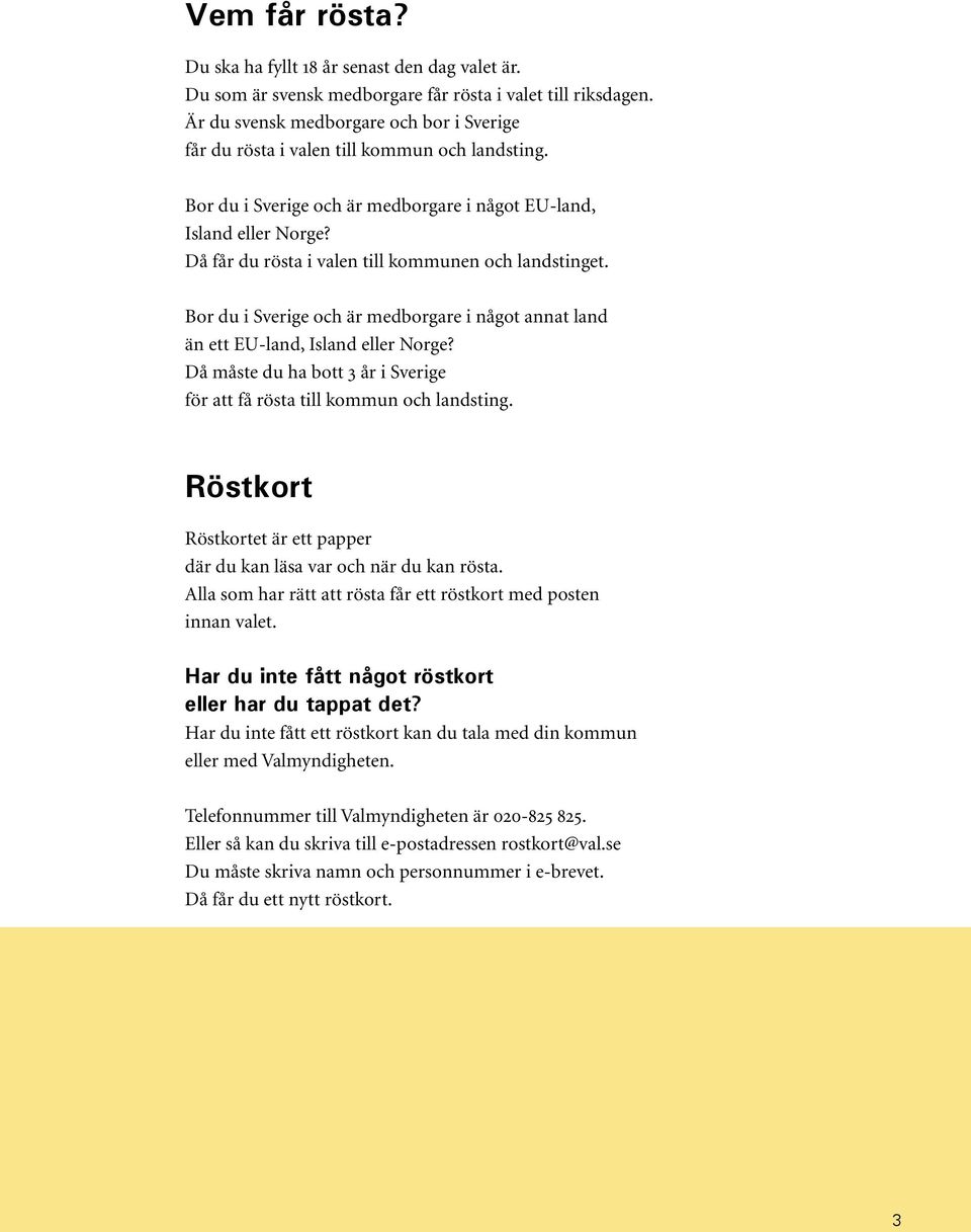 Då får du rösta i valen till kommunen och landstinget. Bor du i Sverige och är medborgare i något annat land än ett EU-land, Island eller Norge?