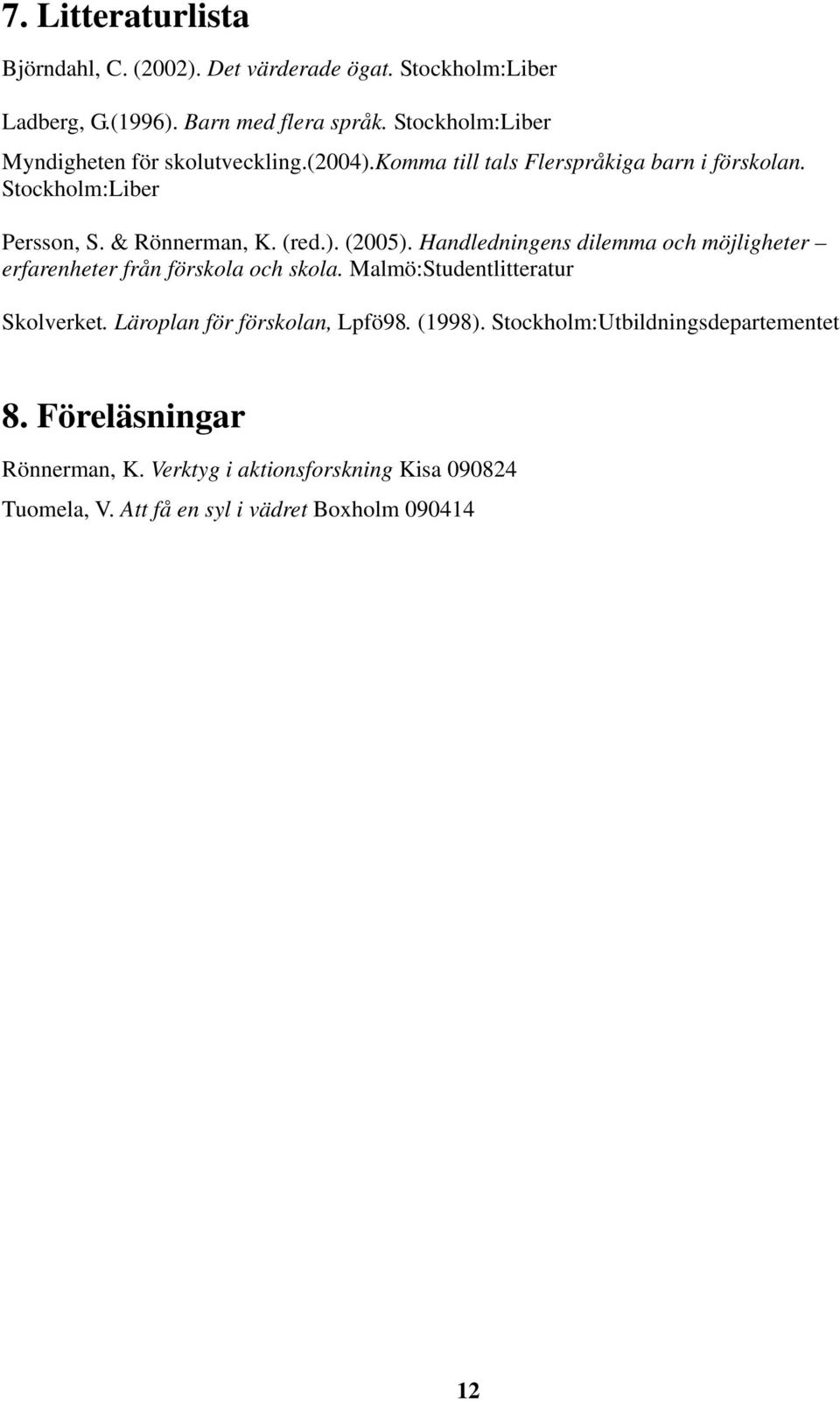 (red.). (2005). Handledningens dilemma och möjligheter erfarenheter från förskola och skola. Malmö:Studentlitteratur Skolverket.