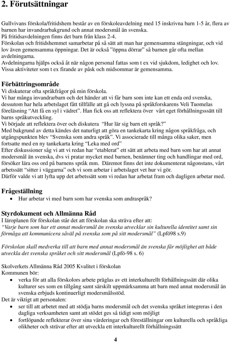 Det är också öppna dörrar så barnen går ofta mellan avdelningarna. Avdelningarna hjälps också åt när någon personal fattas som t ex vid sjukdom, ledighet och lov.
