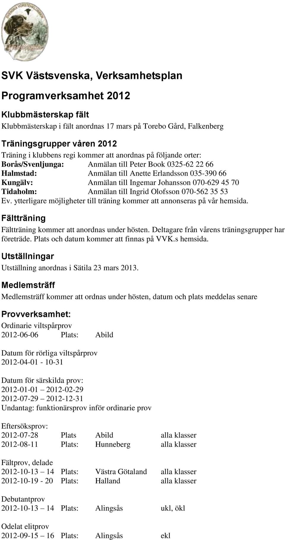 70 Tidaholm: Anmälan till Ingrid Olofsson 070-562 35 53 Ev. ytterligare möjligheter till träning kommer att annonseras på vår hemsida. Fältträning Fältträning kommer att anordnas under hösten.