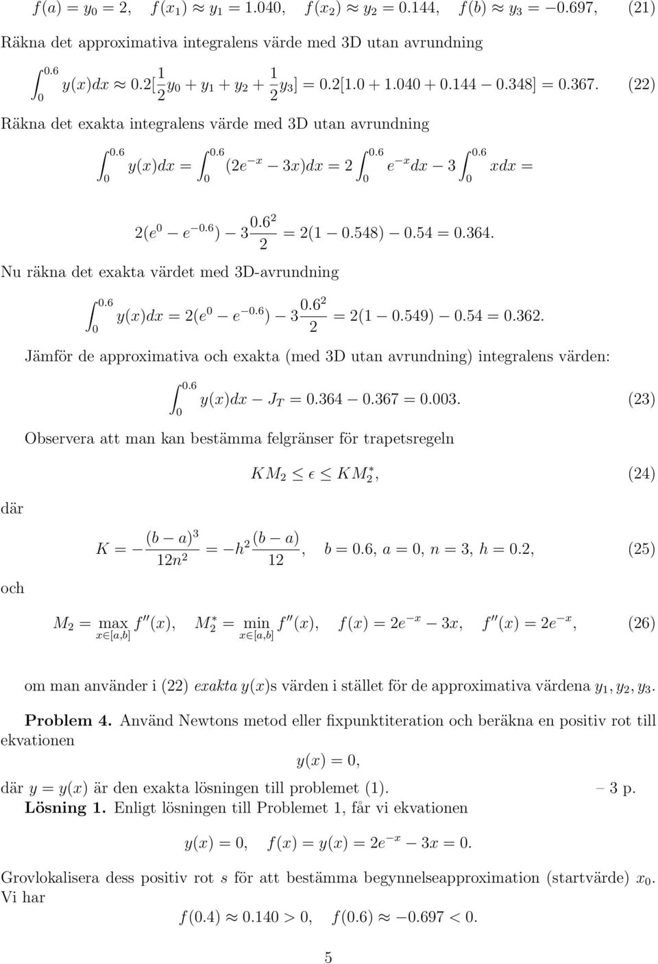 54 =.364. = (1.549).54 =.36. Jämför de approximativa och exakta (med 3D utan avrundning) integralens värden:.6 y(x)dx J T =.364.367 =.3. (3) Observera att man kan bestämma felgränser för trapetsregeln KM ɛ KM, (4) där och (b a)3 (b a) K = = h, b =.