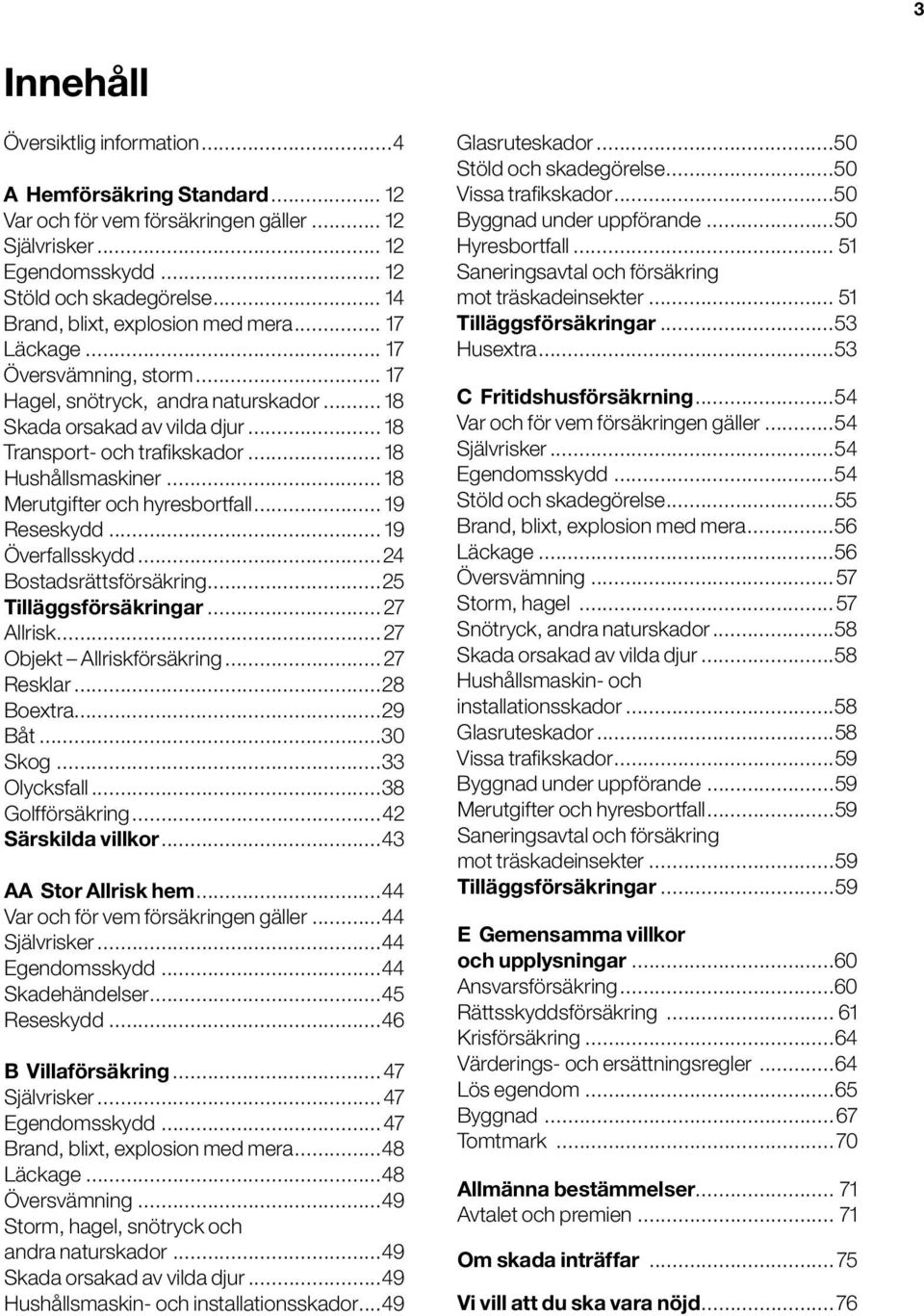 .. 18 Hushållsmaskiner... 18 Merutgifter och hyresbortfall... 19 Reseskydd... 19 Överfallsskydd...24 Bostadsrättsförsäkring...25 Tilläggsförsäkringar... 27 Allrisk... 27 Objekt Allriskförsäkring.