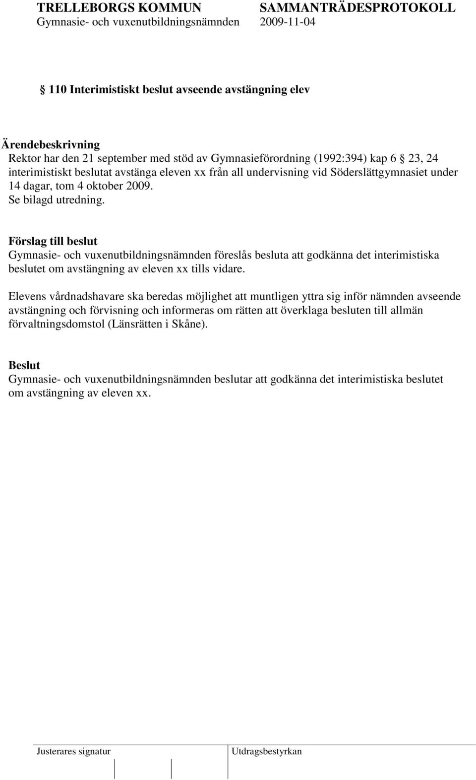 Förslag till beslut Gymnasie- och vuxenutbildningsnämnden föreslås besluta att godkänna det interimistiska beslutet om avstängning av eleven xx tills vidare.