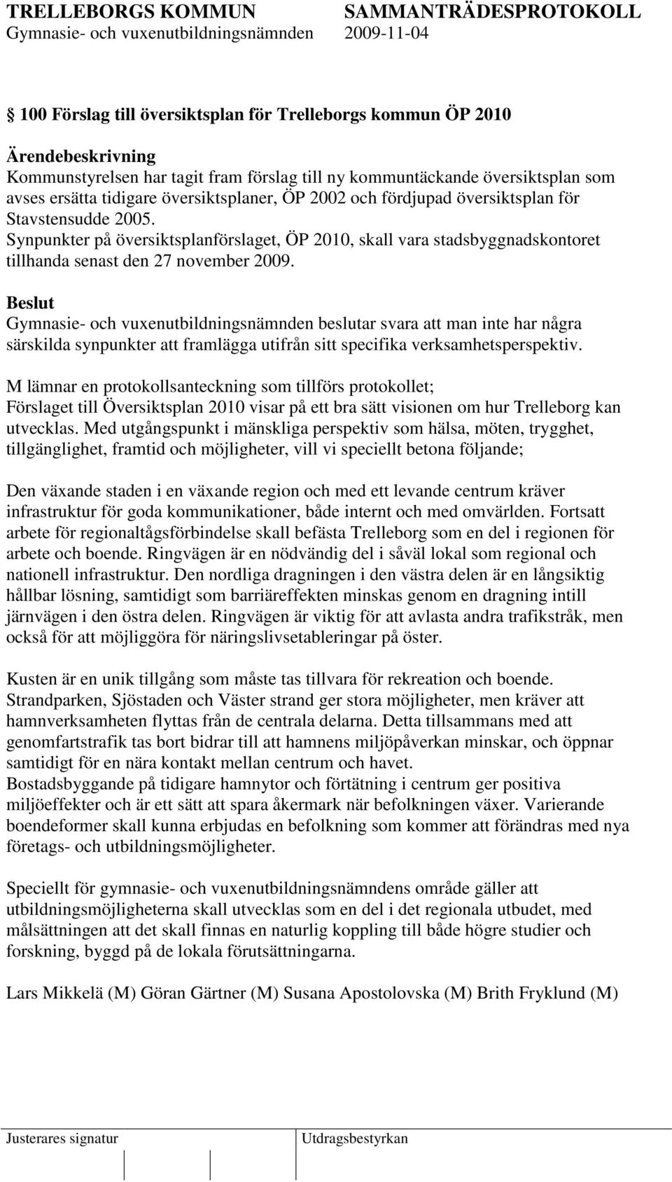 Beslut Gymnasie- och vuxenutbildningsnämnden beslutar svara att man inte har några särskilda synpunkter att framlägga utifrån sitt specifika verksamhetsperspektiv.