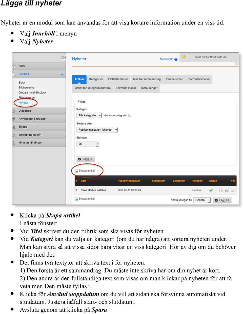 sortera nyheten under. Man kan styra så att vissa sidor bara visar en viss kategori. Hör av dig om du behöver hjälp med det. Det finns två textytor att skriva text i för nyheten.