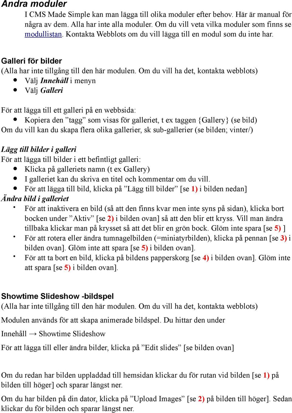 Om du vill ha det, kontakta webblots) Välj Innehåll i menyn Välj Galleri För att lägga till ett galleri på en webbsida: Kopiera den tagg som visas för galleriet, t ex taggen {Gallery} (se bild) Om du