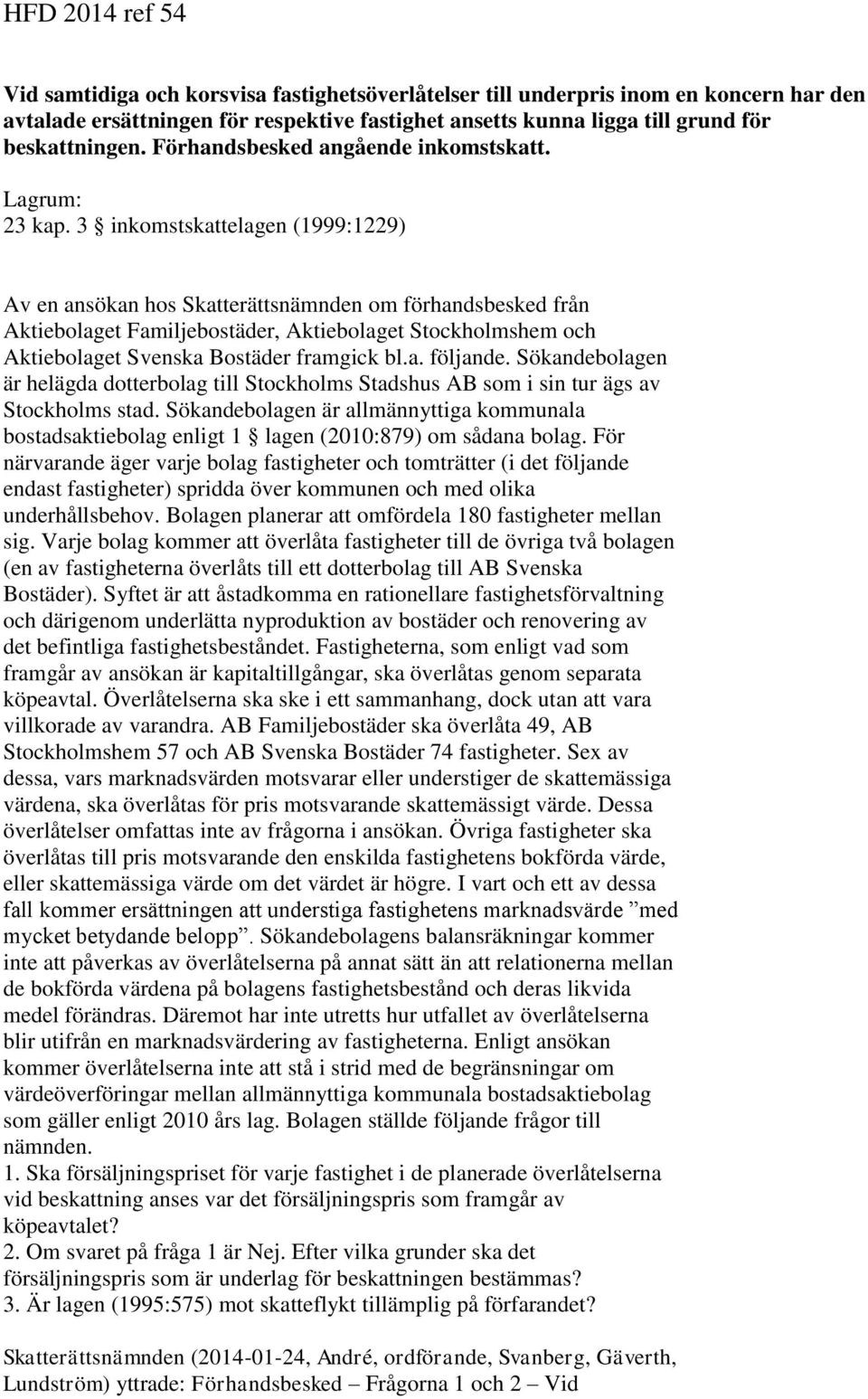 3 inkomstskattelagen (1999:1229) Av en ansökan hos Skatterättsnämnden om förhandsbesked från Aktiebolaget Familjebostäder, Aktiebolaget Stockholmshem och Aktiebolaget Svenska Bostäder framgick bl.a. följande.