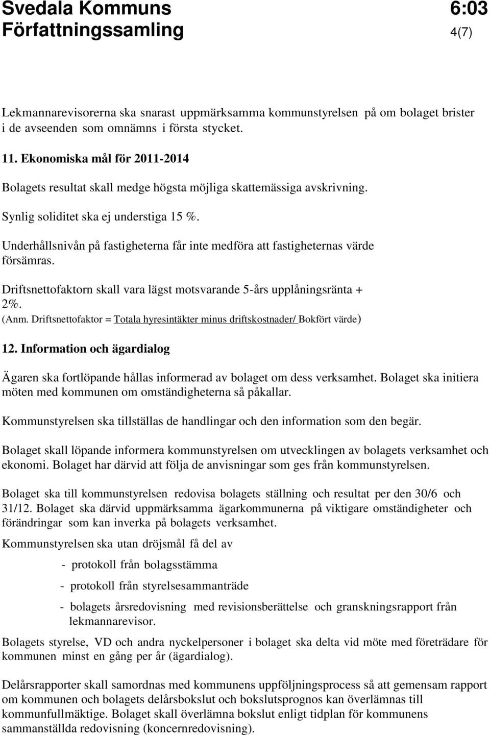 Underhållsnivån på fastigheterna får inte medföra att fastigheternas värde försämras. Driftsnettofaktorn skall vara lägst motsvarande 5-års upplåningsränta + 2%. (Anm.