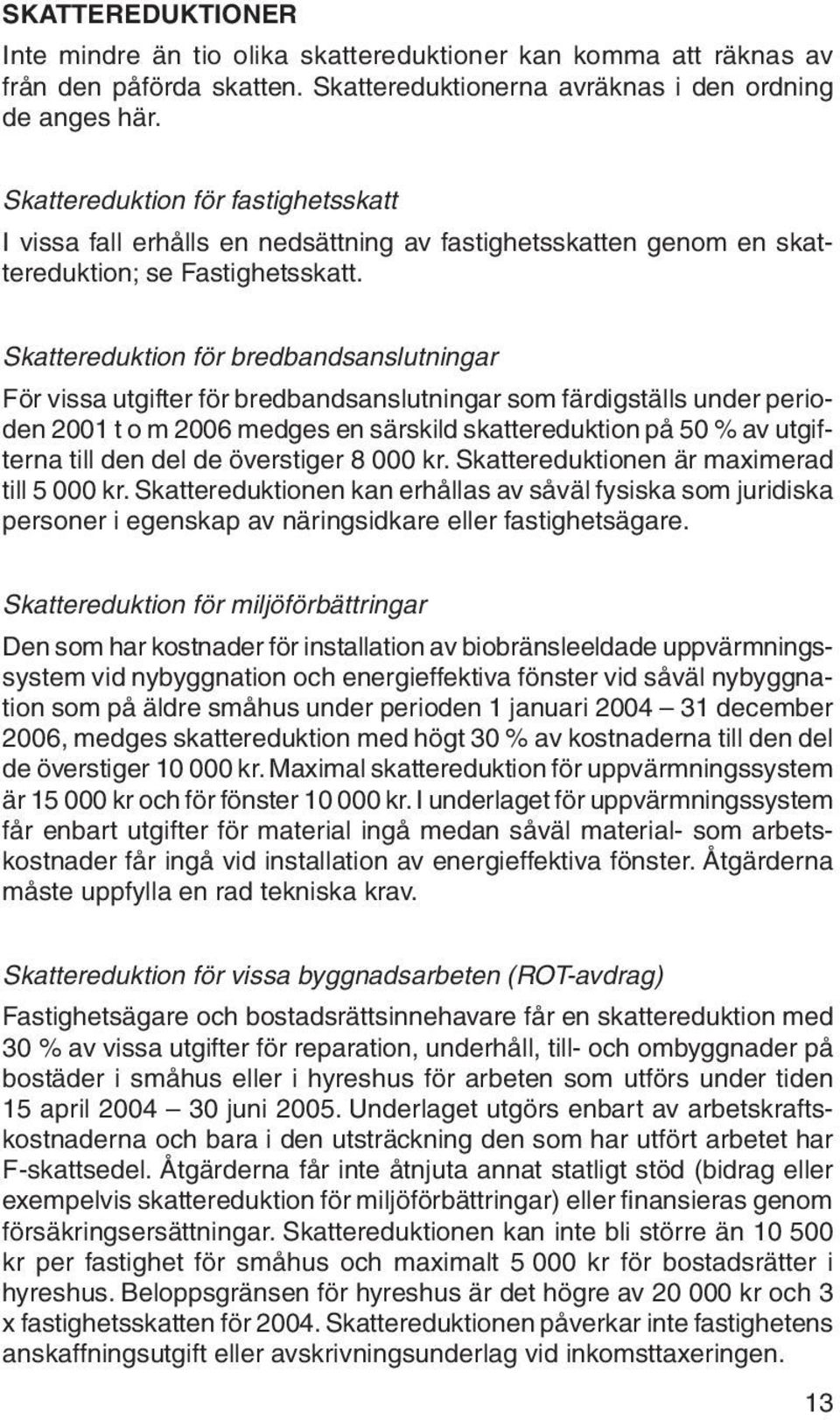 Skattereduktion för bredbandsanslutningar För vissa utgifter för bredbandsanslutningar som färdigställs under perioden 2001 t o m 2006 medges en särskild skattereduktion på 50 % av utgifterna till