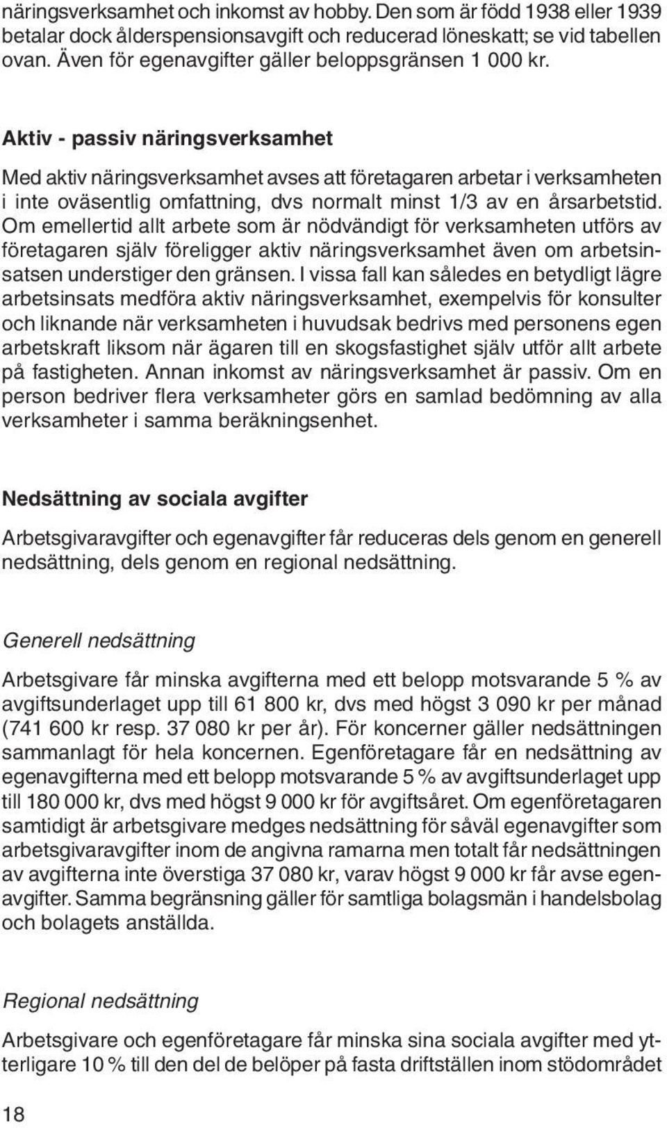 Aktiv - passiv näringsverksamhet Med aktiv näringsverksamhet avses att företagaren arbetar i verksamheten i inte oväsentlig omfattning, dvs normalt minst 1/3 av en årsarbetstid.