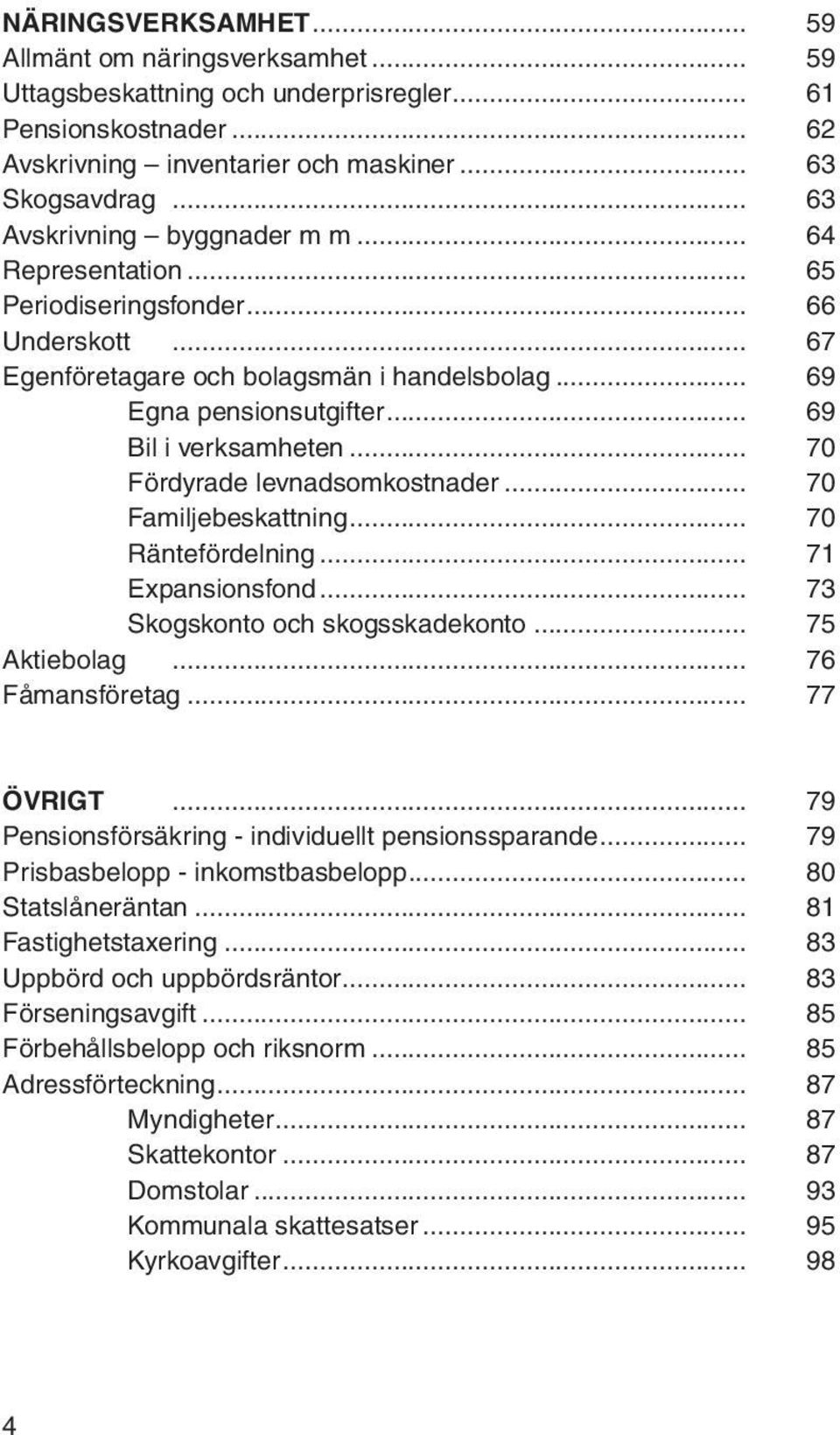 .. 70 Fördyrade levnadsomkostnader... 70 Familjebeskattning... 70 Räntefördelning... 71 Expansionsfond... 73 Skogskonto och skogsskadekonto... 75 Aktiebolag... 76 Fåmansföretag... 77 ÖVRIGT.
