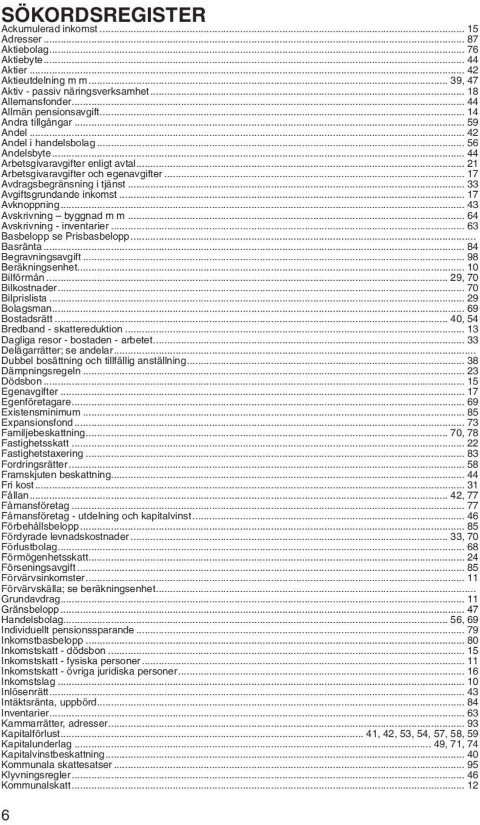 .. 17 Avdragsbegränsning i tjänst... 33 Avgiftsgrundande inkomst... 17 Avknoppning... 43 Avskrivning byggnad m m... 64 Avskrivning - inventarier... 63 Basbelopp se Prisbasbelopp... Basränta.