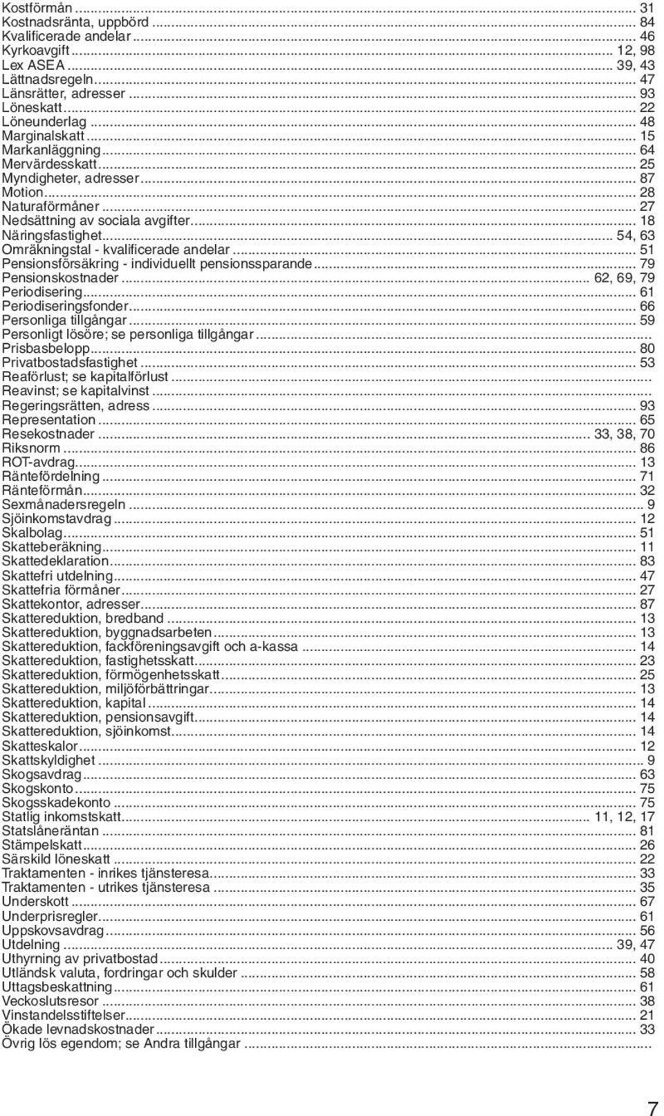 .. 54, 63 Omräkningstal - kvalificerade andelar... 51 Pensionsförsäkring - individuellt pensionssparande... 79 Pensionskostnader... 62, 69, 79 Periodisering... 61 Periodiseringsfonder.