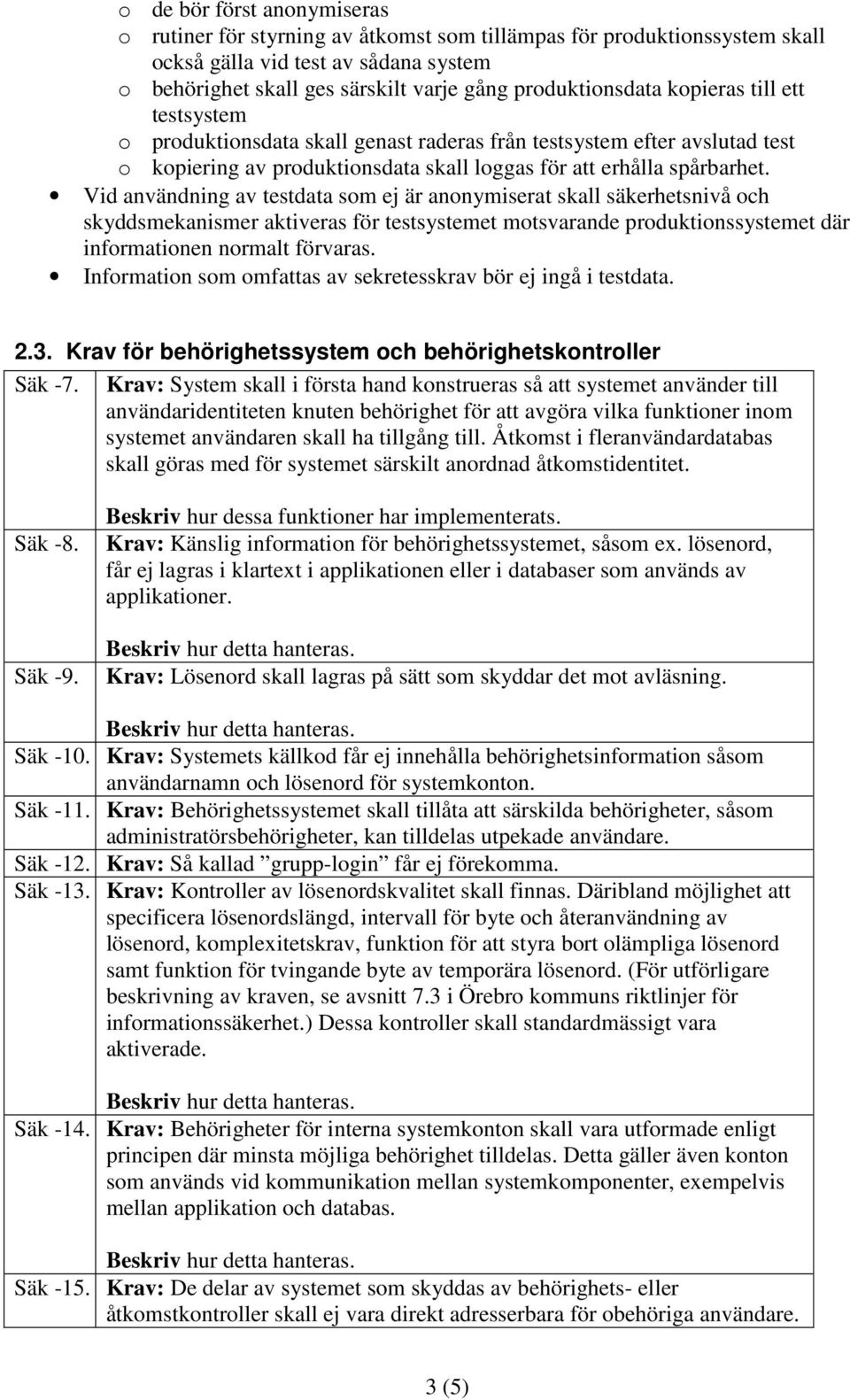 Vid användning av testdata som ej är anonymiserat skall säkerhetsnivå och skyddsmekanismer aktiveras för testsystemet motsvarande produktionssystemet där informationen normalt förvaras.