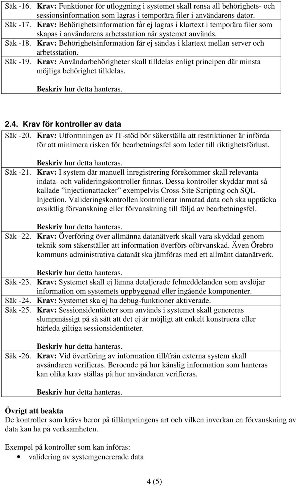 Krav: Behörighetsinformation får ej sändas i klartext mellan server och arbetsstation. Säk -19. Krav: Användarbehörigheter skall tilldelas enligt principen där minsta möjliga behörighet tilldelas. 2.