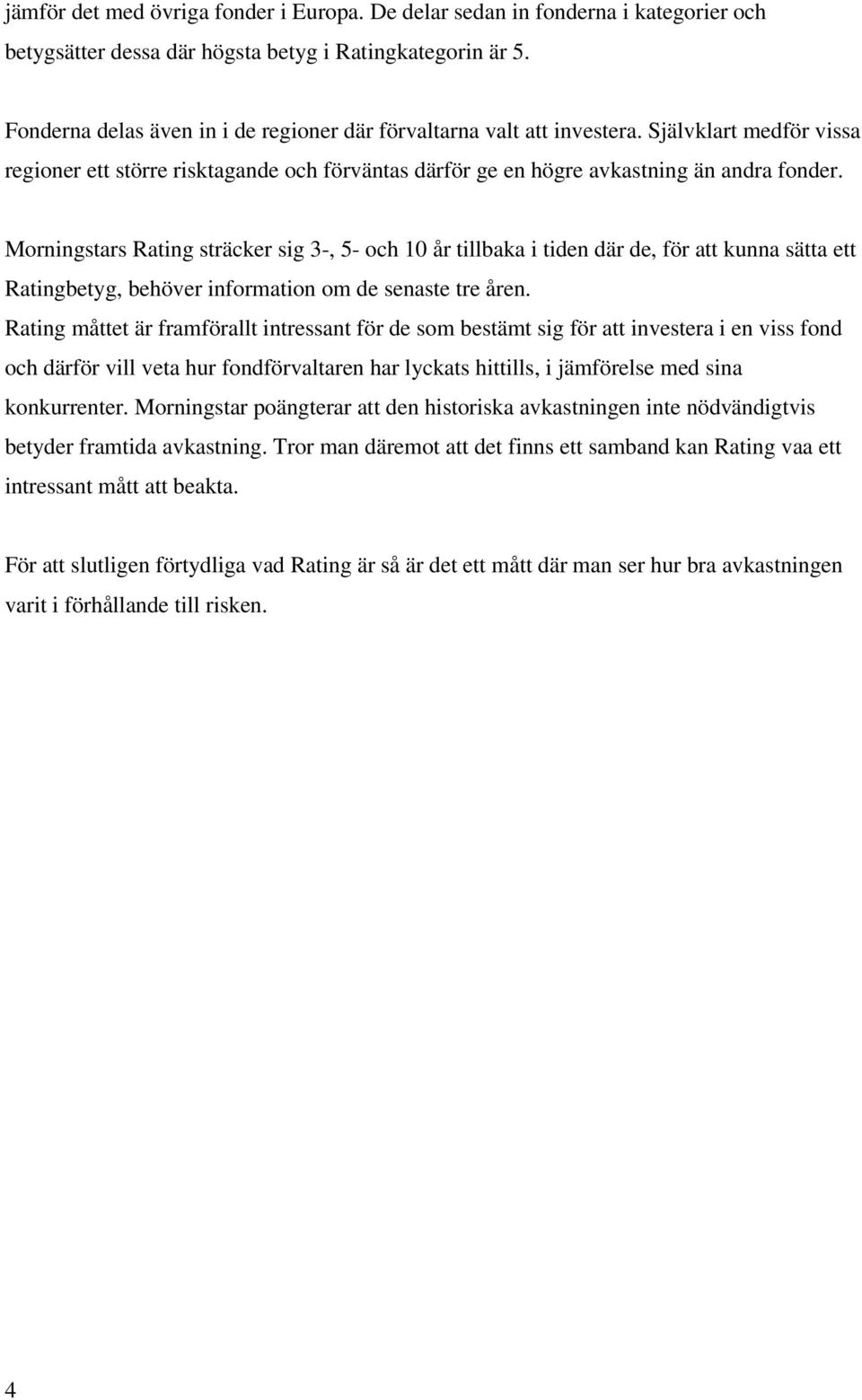 Morningstars Rating sträcker sig 3-, 5- och 10 år tillbaka i tiden där de, för att kunna sätta ett Ratingbetyg, behöver information om de senaste tre åren.